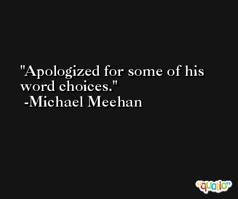 Apologized for some of his word choices. -Michael Meehan