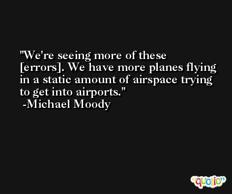 We're seeing more of these [errors]. We have more planes flying in a static amount of airspace trying to get into airports. -Michael Moody