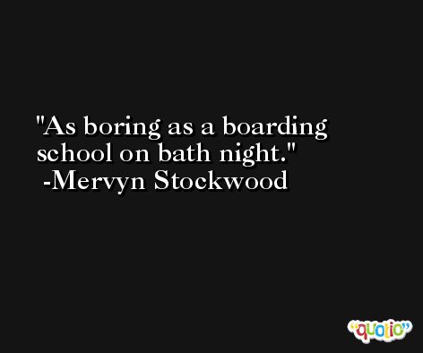 As boring as a boarding school on bath night. -Mervyn Stockwood