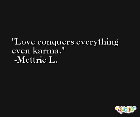 Love conquers everything even karma. -Mettrie L.