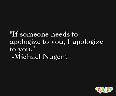 If someone needs to apologize to you, I apologize to you. -Michael Nugent