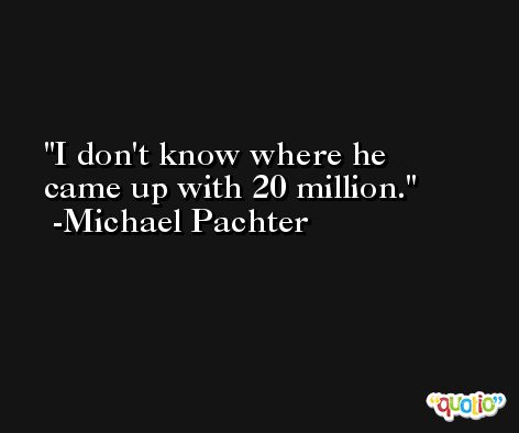 I don't know where he came up with 20 million. -Michael Pachter