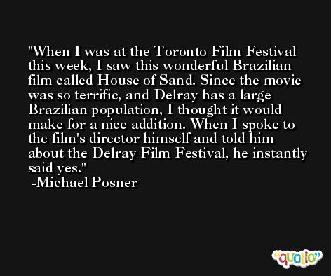 When I was at the Toronto Film Festival this week, I saw this wonderful Brazilian film called House of Sand. Since the movie was so terrific, and Delray has a large Brazilian population, I thought it would make for a nice addition. When I spoke to the film's director himself and told him about the Delray Film Festival, he instantly said yes. -Michael Posner