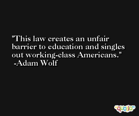 This law creates an unfair barrier to education and singles out working-class Americans. -Adam Wolf
