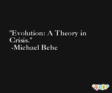 Evolution: A Theory in Crisis. -Michael Behe