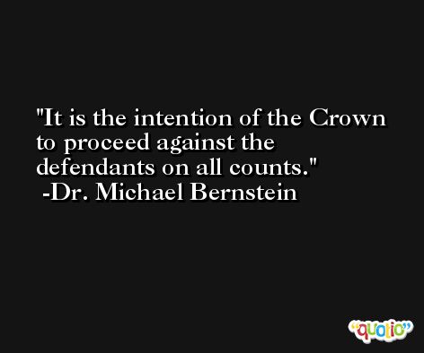It is the intention of the Crown to proceed against the defendants on all counts. -Dr. Michael Bernstein
