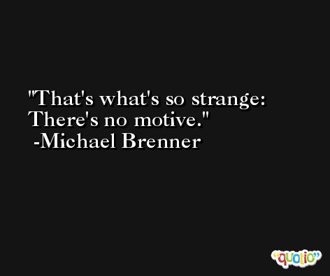 That's what's so strange: There's no motive. -Michael Brenner