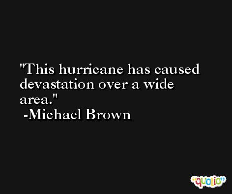 This hurricane has caused devastation over a wide area. -Michael Brown