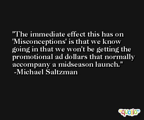 The immediate effect this has on 'Misconceptions' is that we know going in that we won't be getting the promotional ad dollars that normally accompany a midseason launch. -Michael Saltzman