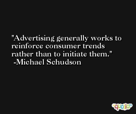 Advertising generally works to reinforce consumer trends rather than to initiate them. -Michael Schudson