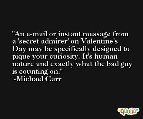 An e-mail or instant message from a 'secret admirer' on Valentine's Day may be specifically designed to pique your curiosity. It's human nature and exactly what the bad guy is counting on. -Michael Carr