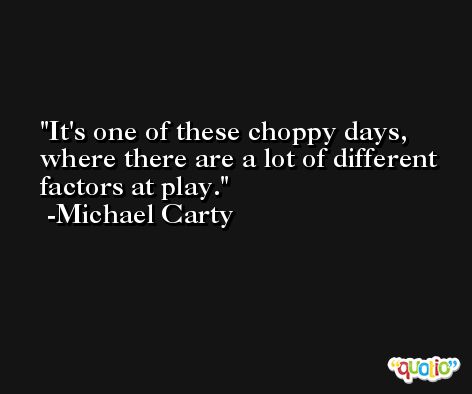 It's one of these choppy days, where there are a lot of different factors at play. -Michael Carty