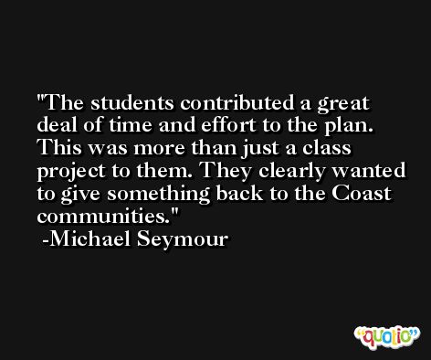 The students contributed a great deal of time and effort to the plan. This was more than just a class project to them. They clearly wanted to give something back to the Coast communities. -Michael Seymour