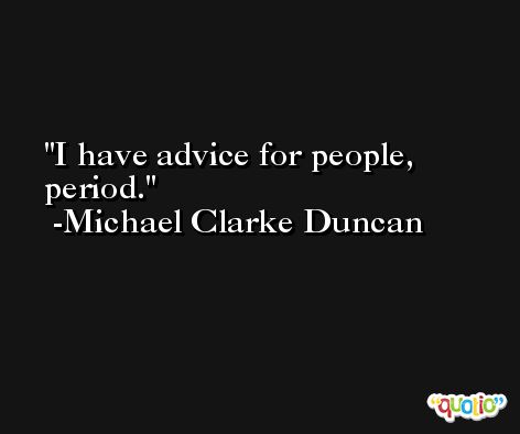 I have advice for people, period. -Michael Clarke Duncan