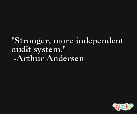 Stronger, more independent audit system. -Arthur Andersen