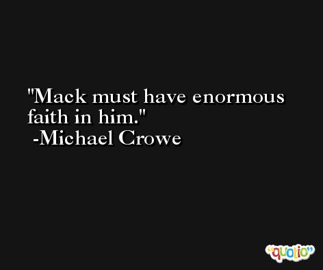 Mack must have enormous faith in him. -Michael Crowe