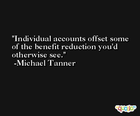 Individual accounts offset some of the benefit reduction you'd otherwise see. -Michael Tanner