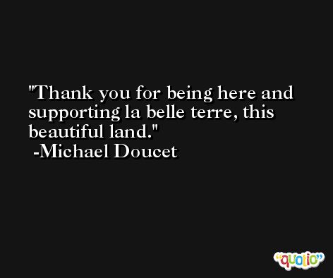 Thank you for being here and supporting la belle terre, this beautiful land. -Michael Doucet