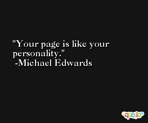 Your page is like your personality. -Michael Edwards