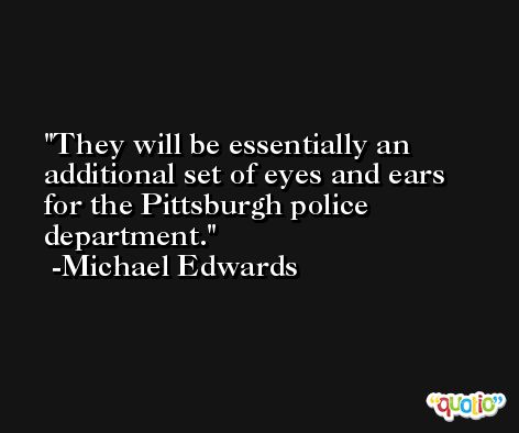 They will be essentially an additional set of eyes and ears for the Pittsburgh police department. -Michael Edwards