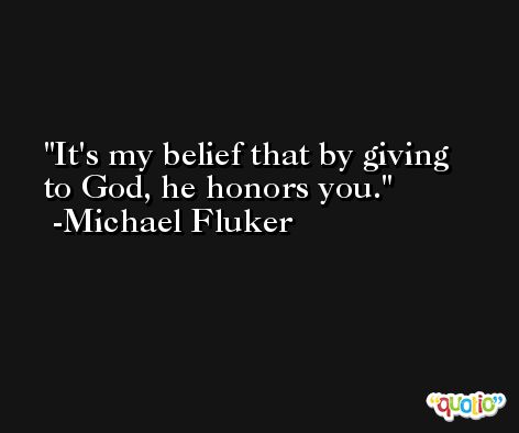 It's my belief that by giving to God, he honors you. -Michael Fluker