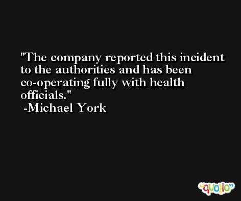 The company reported this incident to the authorities and has been co-operating fully with health officials. -Michael York