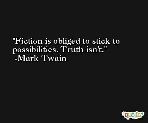 Fiction is obliged to stick to possibilities. Truth isn't. -Mark Twain