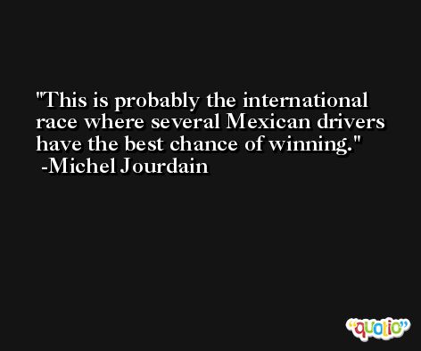 This is probably the international race where several Mexican drivers have the best chance of winning. -Michel Jourdain