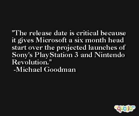 The release date is critical because it gives Microsoft a six month head start over the projected launches of Sony's PlayStation 3 and Nintendo Revolution. -Michael Goodman