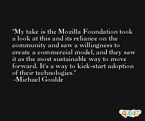 My take is the Mozilla Foundation took a look at this and its reliance on the community and saw a willingness to create a commercial model, and they saw it as the most sustainable way to move forward. It's a way to kick-start adoption of their technologies. -Michael Goulde