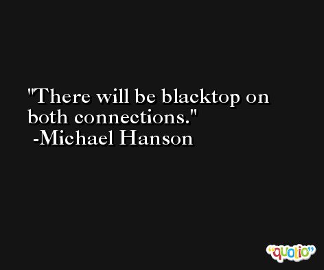 There will be blacktop on both connections. -Michael Hanson