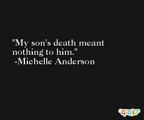 My son's death meant nothing to him. -Michelle Anderson