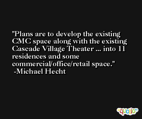 Plans are to develop the existing CMC space along with the existing Cascade Village Theater ... into 11 residences and some commercial/office/retail space. -Michael Hecht