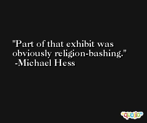 Part of that exhibit was obviously religion-bashing. -Michael Hess