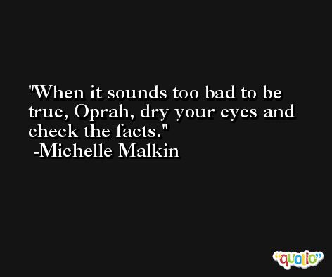 When it sounds too bad to be true, Oprah, dry your eyes and check the facts. -Michelle Malkin