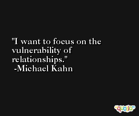 I want to focus on the vulnerability of relationships. -Michael Kahn