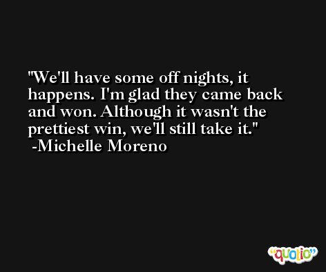 We'll have some off nights, it happens. I'm glad they came back and won. Although it wasn't the prettiest win, we'll still take it. -Michelle Moreno