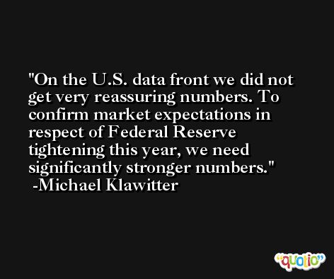 On the U.S. data front we did not get very reassuring numbers. To confirm market expectations in respect of Federal Reserve tightening this year, we need significantly stronger numbers. -Michael Klawitter