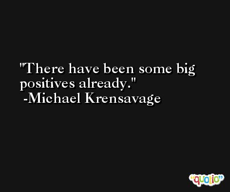 There have been some big positives already. -Michael Krensavage