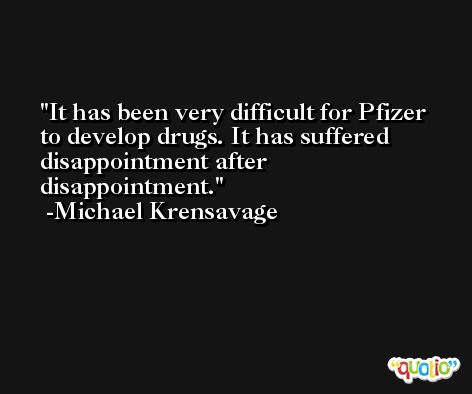 It has been very difficult for Pfizer to develop drugs. It has suffered disappointment after disappointment. -Michael Krensavage