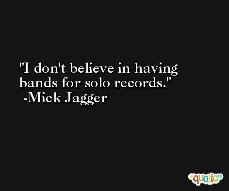 I don't believe in having bands for solo records. -Mick Jagger