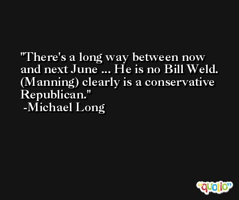 There's a long way between now and next June ... He is no Bill Weld. (Manning) clearly is a conservative Republican. -Michael Long