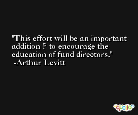 This effort will be an important addition ? to encourage the education of fund directors. -Arthur Levitt