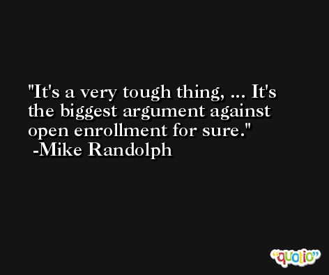It's a very tough thing, ... It's the biggest argument against open enrollment for sure. -Mike Randolph
