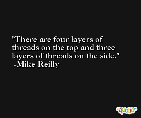There are four layers of threads on the top and three layers of threads on the side. -Mike Reilly