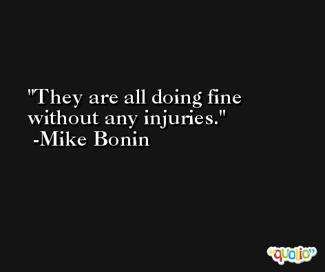 They are all doing fine without any injuries. -Mike Bonin