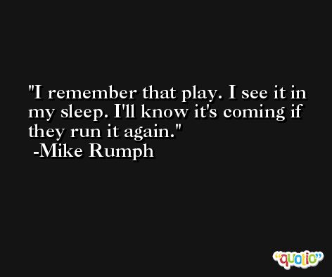 I remember that play. I see it in my sleep. I'll know it's coming if they run it again. -Mike Rumph