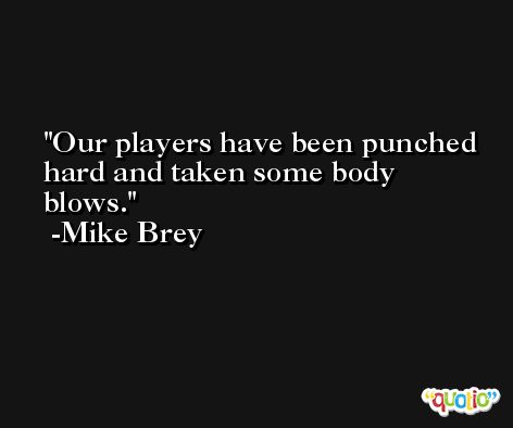 Our players have been punched hard and taken some body blows. -Mike Brey