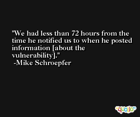 We had less than 72 hours from the time he notified us to when he posted information [about the vulnerability]. -Mike Schroepfer