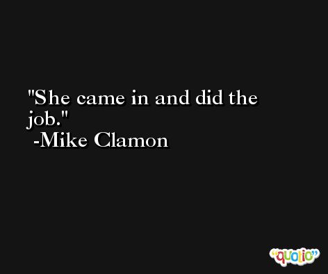 She came in and did the job. -Mike Clamon